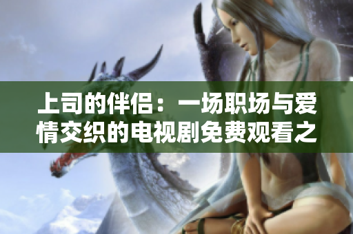 上司的伴侶：一場職場與愛情交織的電視劇免費(fèi)觀看之旅