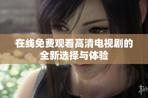 在線免費觀看高清電視劇的全新選擇與體驗