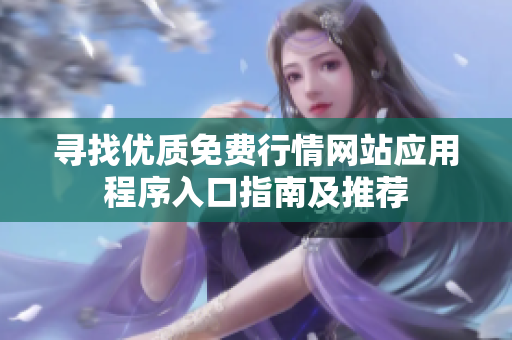 尋找優(yōu)質(zhì)免費(fèi)行情網(wǎng)站應(yīng)用程序入口指南及推薦