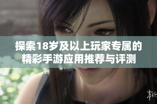 探索18歲及以上玩家專屬的精彩手游應(yīng)用推薦與評(píng)測(cè)