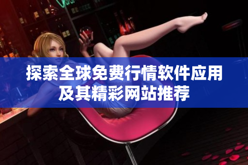 探索全球免費(fèi)行情軟件應(yīng)用及其精彩網(wǎng)站推薦