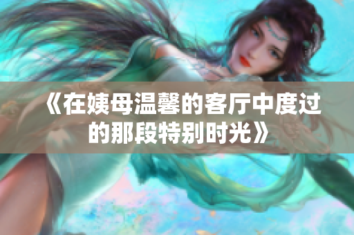 《在姨母溫馨的客廳中度過的那段特別時(shí)光》