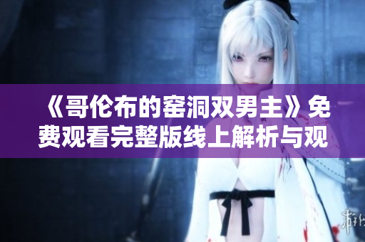 《哥倫布的窯洞雙男主》免費(fèi)觀看完整版線上解析與觀后感分享