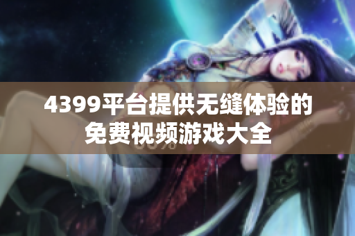 4399平臺(tái)提供無(wú)縫體驗(yàn)的免費(fèi)視頻游戲大全