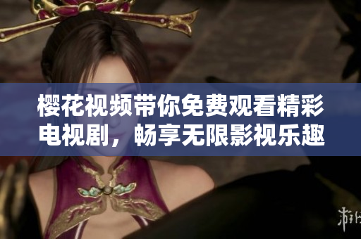 櫻花視頻帶你免費觀看精彩電視劇，暢享無限影視樂趣