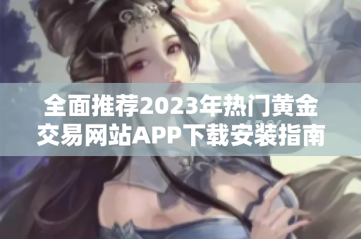 全面推薦2023年熱門黃金交易網(wǎng)站APP下載安裝指南