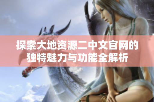 探索大地資源二中文官網(wǎng)的獨特魅力與功能全解析