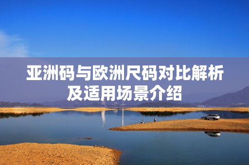 亞洲碼與歐洲尺碼對比解析及適用場景介紹