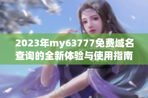 2023年my63777免費(fèi)域名查詢的全新體驗(yàn)與使用指南