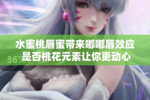 水蜜桃唇蜜帶來嘟嘟唇效應(yīng) 是否桃花元素讓你更動心