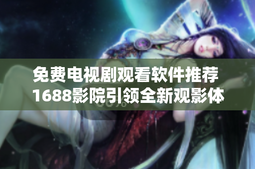 免費電視劇觀看軟件推薦 1688影院引領(lǐng)全新觀影體驗