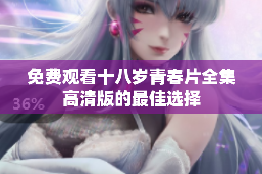 免費觀看十八歲青春片全集高清版的最佳選擇