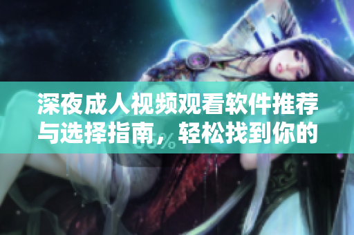 深夜成人視頻觀看軟件推薦與選擇指南，輕松找到你的最愛