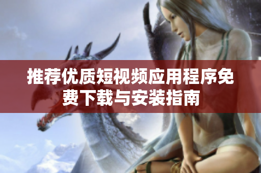 推薦優(yōu)質(zhì)短視頻應(yīng)用程序免費下載與安裝指南