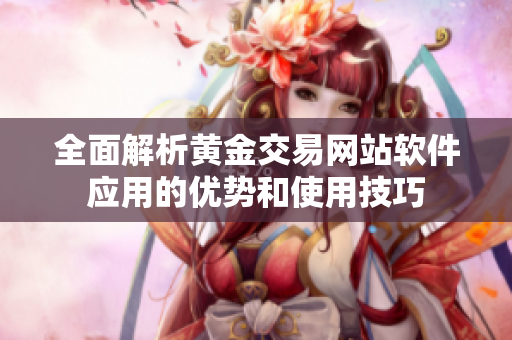 全面解析黃金交易網(wǎng)站軟件應(yīng)用的優(yōu)勢和使用技巧