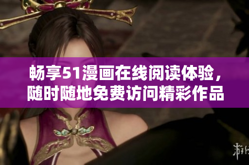 暢享51漫畫在線閱讀體驗(yàn)，隨時(shí)隨地免費(fèi)訪問(wèn)精彩作品