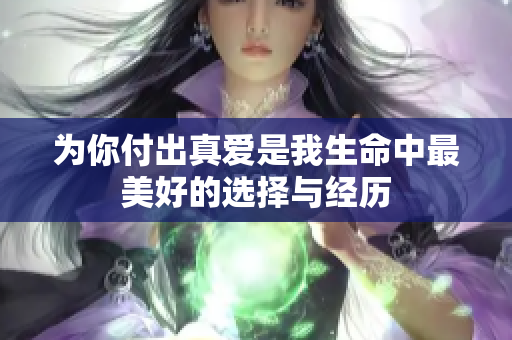 為你付出真愛是我生命中最美好的選擇與經(jīng)歷