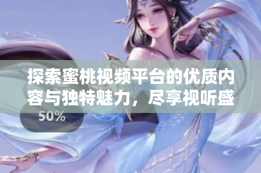 探索蜜桃視頻平臺的優(yōu)質(zhì)內(nèi)容與獨(dú)特魅力，盡享視聽盛宴