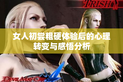 女人初嘗粗硬體驗后的心理轉(zhuǎn)變與感悟分析