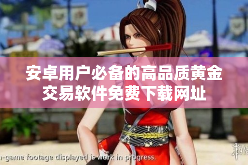 安卓用戶必備的高品質(zhì)黃金交易軟件免費下載網(wǎng)址