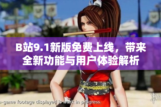 B站9.1新版免費(fèi)上線，帶來全新功能與用戶體驗(yàn)解析