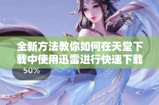 全新方法教你如何在天堂下載中使用迅雷進(jìn)行快速下載