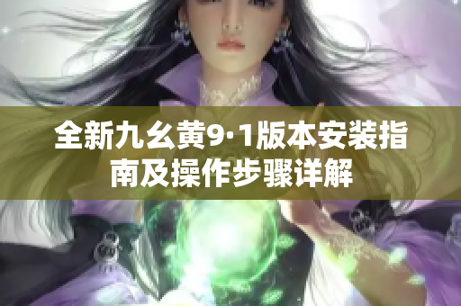 全新九幺黃9·1版本安裝指南及操作步驟詳解