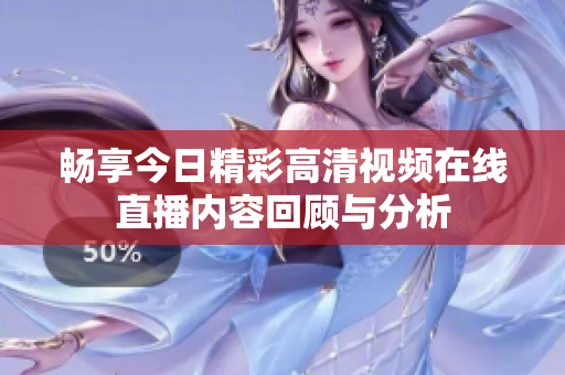 暢享今日精彩高清視頻在線直播內(nèi)容回顧與分析