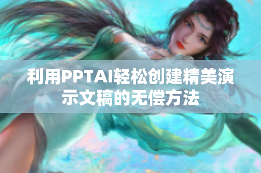 利用PPTAI輕松創(chuàng)建精美演示文稿的無償方法