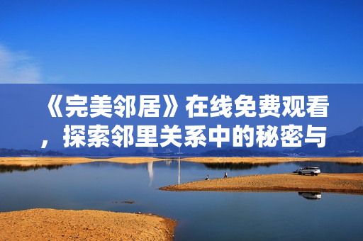 《完美鄰居》在線免費(fèi)觀看，探索鄰里關(guān)系中的秘密與驚喜