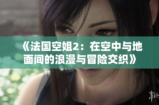 《法國空姐2：在空中與地面間的浪漫與冒險交織》