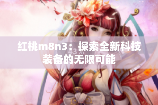 紅桃m8n3：探索全新科技裝備的無限可能