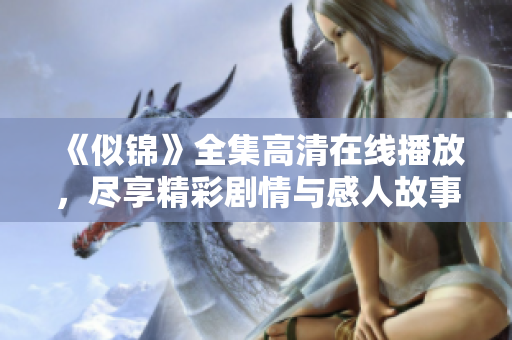 《似錦》全集高清在線播放，盡享精彩劇情與感人故事的完美結(jié)合