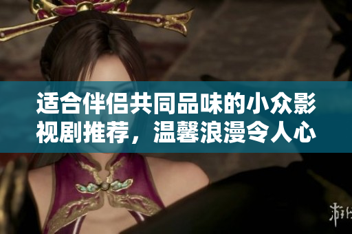 適合伴侶共同品味的小眾影視劇推薦，溫馨浪漫令人心動(dòng)