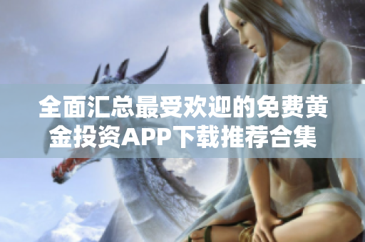 全面匯總最受歡迎的免費黃金投資APP下載推薦合集
