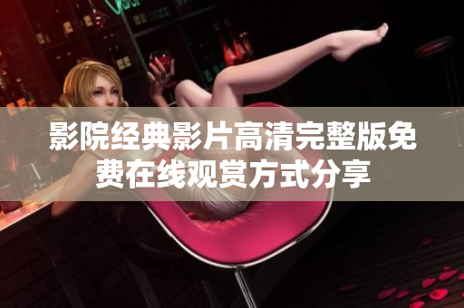 影院經典影片高清完整版免費在線觀賞方式分享
