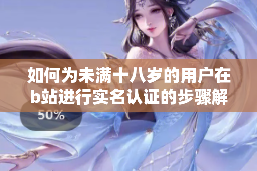 如何為未滿十八歲的用戶在b站進(jìn)行實(shí)名認(rèn)證的步驟解析