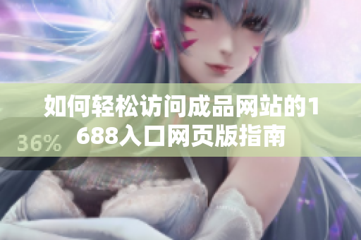 如何輕松訪問成品網(wǎng)站的1688入口網(wǎng)頁版指南