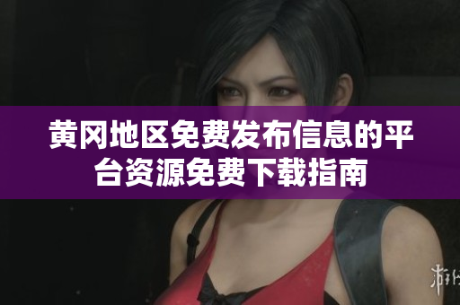 黃岡地區(qū)免費(fèi)發(fā)布信息的平臺資源免費(fèi)下載指南