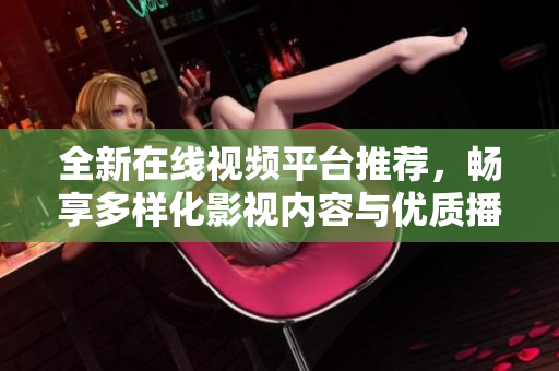 全新在線視頻平臺推薦，暢享多樣化影視內容與優(yōu)質播放體驗