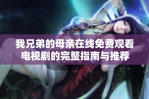 我兄弟的母親在線免費(fèi)觀看電視劇的完整指南與推薦
