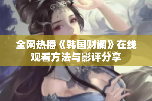全網(wǎng)熱播《韓國財閥》在線觀看方法與影評分享