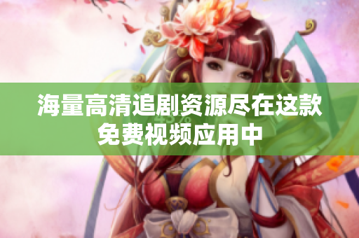 海量高清追劇資源盡在這款免費(fèi)視頻應(yīng)用中