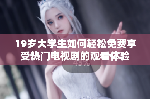 19歲大學生如何輕松免費享受熱門電視劇的觀看體驗
