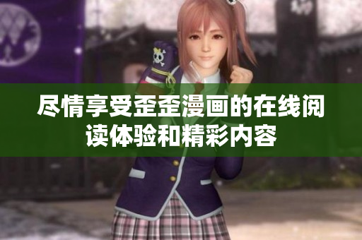 盡情享受歪歪漫畫的在線閱讀體驗和精彩內容