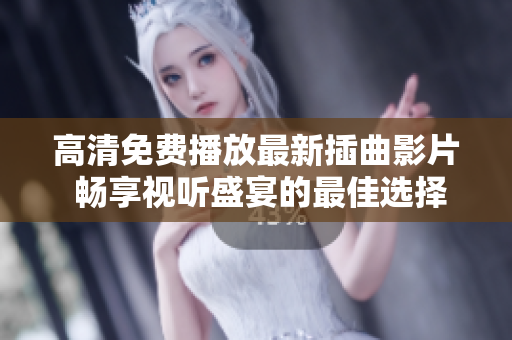高清免費(fèi)播放最新插曲影片 暢享視聽盛宴的最佳選擇