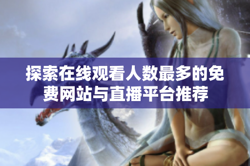探索在線觀看人數(shù)最多的免費網(wǎng)站與直播平臺推薦