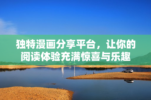 獨特漫畫分享平臺，讓你的閱讀體驗充滿驚喜與樂趣