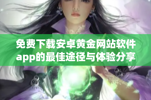 免費下載安卓黃金網(wǎng)站軟件app的最佳途徑與體驗分享