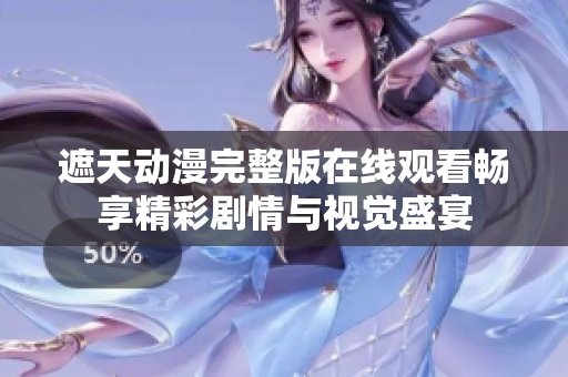 遮天動漫完整版在線觀看暢享精彩劇情與視覺盛宴